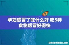 孕妇感冒了吃什么好 吃5种食物感冒好得快