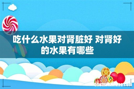 吃什么水果对肾脏好 对肾好的水果有哪些