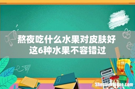 熬夜吃什么水果对皮肤好 这6种水果不容错过