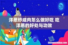 洋葱炒咸肉怎么做好吃 吃洋葱的好处与功效