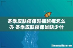 冬季皮肤瘙痒越抓越痒怎么办 冬季皮肤瘙痒是缺少什么维生素