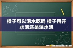 橙子可以泡水吃吗 橙子用开水泡还是温水泡