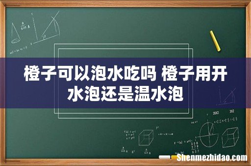 橙子可以泡水吃吗 橙子用开水泡还是温水泡