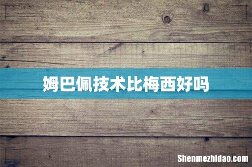 姆巴佩技术比梅西好吗