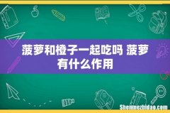 菠萝和橙子一起吃吗 菠萝有什么作用