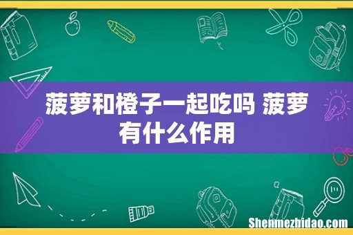 菠萝和橙子一起吃吗 菠萝有什么作用