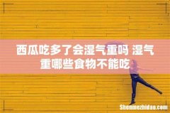 西瓜吃多了会湿气重吗 湿气重哪些食物不能吃