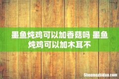 墨鱼炖鸡可以加香菇吗 墨鱼炖鸡可以加木耳不