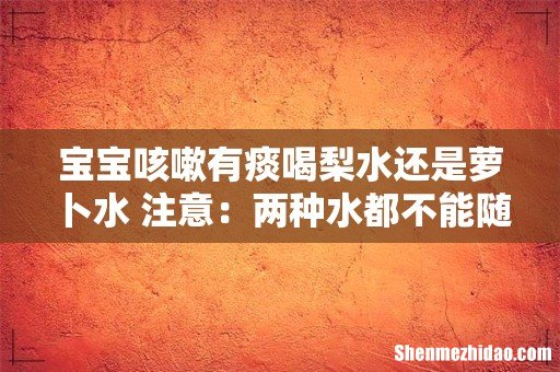 宝宝咳嗽有痰喝梨水还是萝卜水 注意:两种水都不能随便喝!