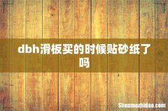 dbh滑板买的时候贴砂纸了吗