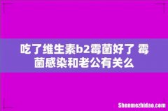吃了维生素b2霉菌好了 霉菌感染和老公有关么