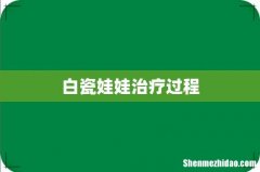 白瓷娃娃治疗过程