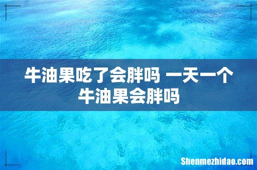 牛油果吃了会胖吗 一天一个牛油果会胖吗