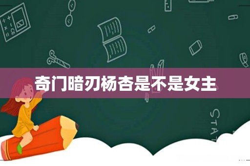奇门暗刃杨杏是不是女主
