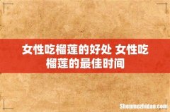 女性吃榴莲的好处 女性吃榴莲的最佳时间