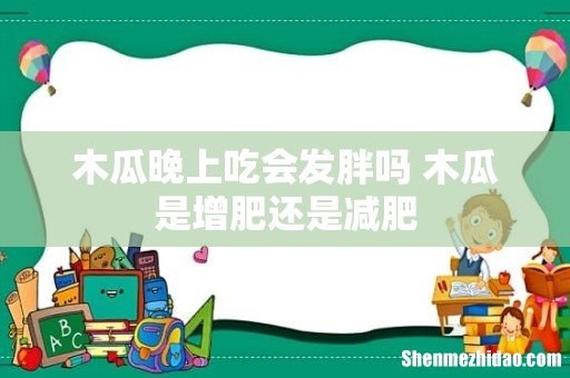 木瓜晚上吃会发胖吗 木瓜是增肥还是减肥