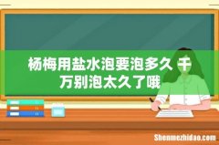 杨梅用盐水泡要泡多久 千万别泡太久了哦