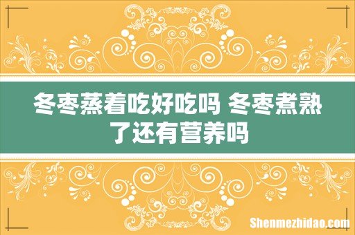 冬枣蒸着吃好吃吗 冬枣煮熟了还有营养吗