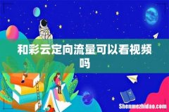 和彩云定向流量可以看视频吗