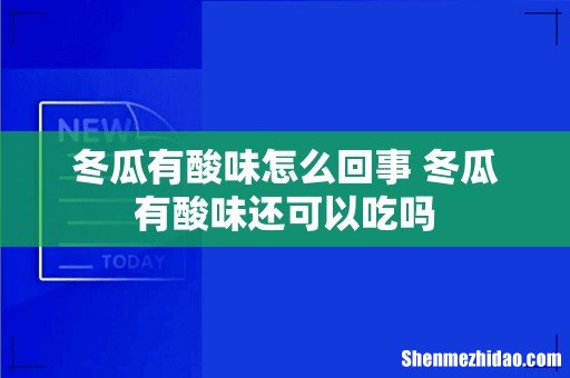 冬瓜有酸味怎么回事 冬瓜有酸味还可以吃吗