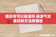 晒后背可以祛湿吗 祛湿气效果好的方法有哪些