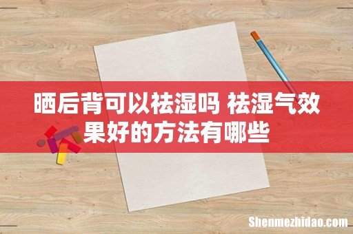 晒后背可以祛湿吗 祛湿气效果好的方法有哪些