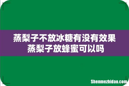 蒸梨子不放冰糖有没有效果 蒸梨子放蜂蜜可以吗