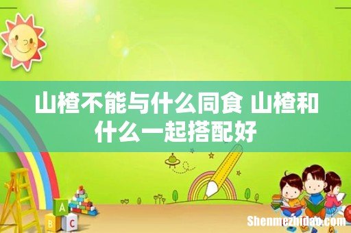山楂不能与什么同食 山楂和什么一起搭配好