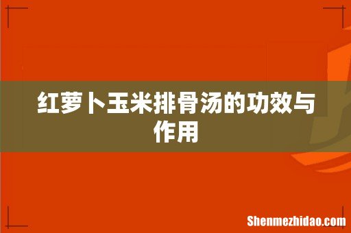 红萝卜玉米排骨汤的功效与作用