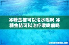 冰糖金桔可以泡水喝吗 冰糖金桔可以治疗喉咙痛吗
