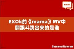 EXOk的《mama》MV中翻跟斗跳出来的是谁