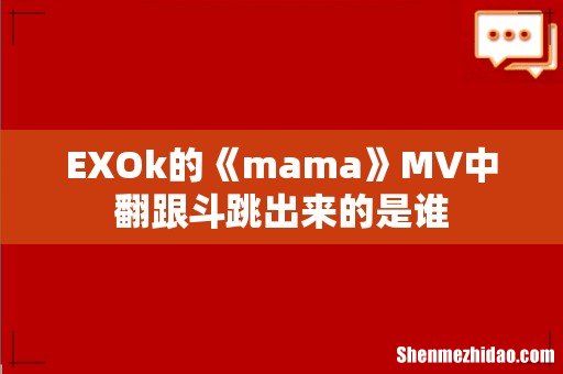 EXOk的《mama》MV中翻跟斗跳出来的是谁