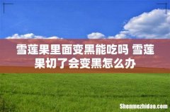 雪莲果里面变黑能吃吗 雪莲果切了会变黑怎么办