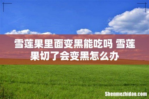 雪莲果里面变黑能吃吗 雪莲果切了会变黑怎么办