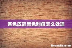 杏色皮鞋黑色刮痕怎么处理
