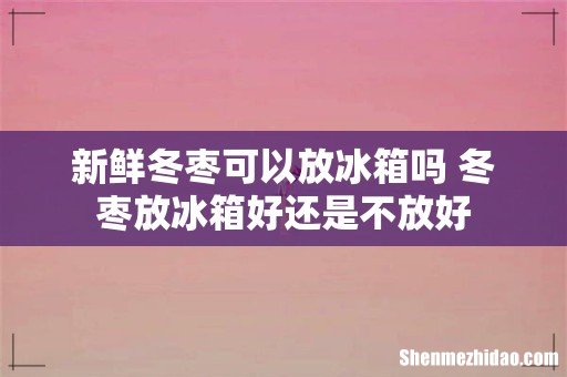 新鲜冬枣可以放冰箱吗 冬枣放冰箱好还是不放好