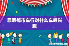 罪恶都市车行对什么车感兴趣