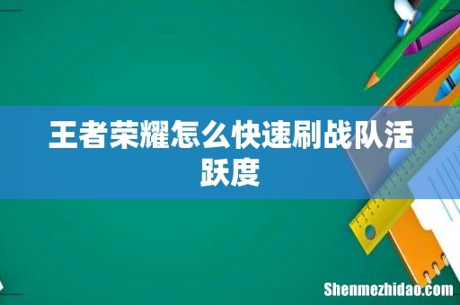 王者荣耀怎么快速刷战队活跃度