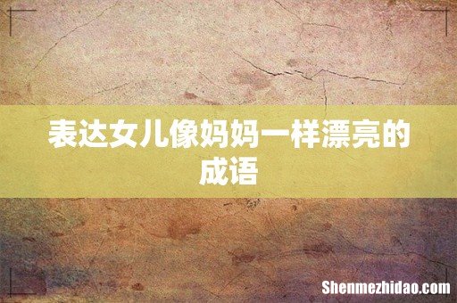 表达女儿像妈妈一样漂亮的成语