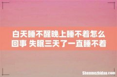 白天睡不醒晚上睡不着怎么回事 失眠三天了一直睡不着怎么办