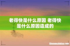 老得快是什么原因 老得快是什么原因造成的