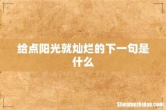 给点阳光就灿烂的下一句是什么