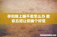 孕妇晚上睡不着怎么办 教你五招让你睡个好觉
