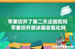 苹果切开了第二天还能吃吗 苹果切开放冰箱会氧化吗
