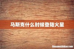 马斯克什么时候登陆火星