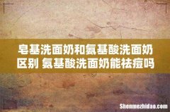 皂基洗面奶和氨基酸洗面奶区别 氨基酸洗面奶能祛痘吗