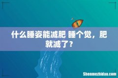 什么睡姿能减肥 睡个觉，肥就减了？