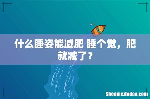 什么睡姿能减肥 睡个觉，肥就减了？