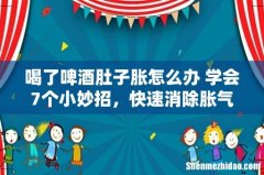 喝了啤酒肚子胀怎么办 学会7个小妙招，快速消除胀气！