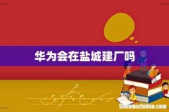 华为会在盐城建厂吗